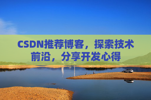 CSDN推荐博客，探索技术前沿，分享开发心得