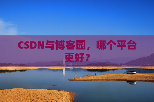 CSDN与博客园，哪个平台更好？