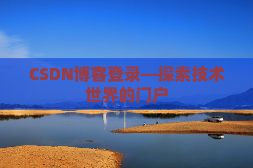 CSDN博客登录—探索技术世界的门户