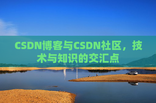 CSDN博客与CSDN社区，技术与知识的交汇点